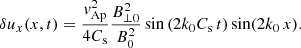 $$ \begin{aligned} {\delta u_x}(x,t)=\frac{{ v}^2_{\mathrm{Ap} }}{4 C_{\mathrm{s} }} \frac{B^2_{\perp 0}}{B^2_0} \sin \left(2 k_0 C_{\mathrm{s} } \,t\right)\sin (2 k_0\, x). \end{aligned} $$