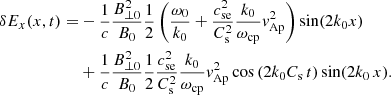 $$ \begin{aligned} \delta E_x(x,t)=&-\frac{1}{c}\frac{B^2_{\perp 0}}{B_0}\frac{1}{2}\left(\frac{\omega _0}{k_0} + \frac{c^2_{\mathrm{se} }}{C^2_{\mathrm{s} }}\frac{k_0}{\omega _{\mathrm{cp} }} { v}^2_{\mathrm{Ap} } \right) \sin (2 k_0 x) \nonumber \\&+\frac{1}{c}\frac{B^2_{\perp 0}}{B_0}\frac{1}{2} \frac{c^2_{\mathrm{se} }}{C^2_{\mathrm{s} }} \frac{k_0}{\omega _{\mathrm{cp} }} { v}^2_{\mathrm{Ap} }\cos \left(2 k_0 C_{\mathrm{s} } \,t\right)\sin (2 k_0\, x). \end{aligned} $$