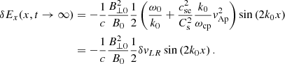$$ \begin{aligned} \delta E_x(x,t\rightarrow \infty )&=-\frac{1}{c}\frac{B^2_{\perp 0}}{B_0}\frac{1}{2}\left(\frac{\omega _0}{ k_0} + \frac{c^2_{\mathrm{se} }}{C^2_{\mathrm{s} }}\frac{k_0}{\omega _{\mathrm{cp} }} { v}^2_{\mathrm{Ap} } \right) \sin \left(2 k_0 x\right)\nonumber \\&=-\frac{1}{c}\frac{B^2_{\perp 0}}{B_0}\frac{1}{2} {\delta { v}_{LR}} \sin \left(2 k_0 x\right). \end{aligned} $$