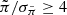 $ \tilde \pi / \sigma_{\tilde \pi} \geq4 $
