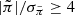 $ |\tilde \pi| / \sigma_{\tilde \pi} \geq 4 $