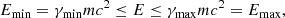 $$ \begin{aligned} E_{\rm {min}} = \gamma _{\rm {min}} mc^2 \le E \le \gamma _{\rm {max}}mc^2 = E_{\rm {max}}, \end{aligned} $$