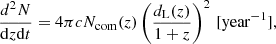 $$ \begin{aligned} \frac{d^2N}{\mathrm{d}z\mathrm{d}t} = 4\pi c N_{\rm com}(z)\left(\frac{d_{\rm L}(z)}{1+z}\right)^2\,[\mathrm{year^{-1}}], \end{aligned} $$