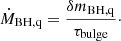 $$ \begin{aligned} \dot{M}_{\rm BH,q} = \frac{\delta m_{\rm BH,q}}{\tau _{\rm bulge}}\cdot \end{aligned} $$