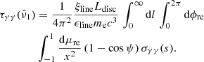$$ \begin{aligned} \begin{aligned} \tau _{\gamma \gamma }(\hat{\nu }_1)&= \frac{1}{4 \pi ^2} \frac{\xi _{\rm line} L_{\rm disc}}{\epsilon _{\rm line} m_{\rm e} c^3} \, \int _{0}^{\infty } \mathrm{d}l \, \int _{0}^{2\pi } \mathrm{d}\phi _{\rm re} \, \\&\int _{-1}^{1}\frac{\mathrm{d}\mu _{\rm re}}{x^2} \, (1 - \cos \psi ) \, \sigma _{\gamma \gamma }(s). \end{aligned} \end{aligned} $$