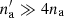$ n_{\rm a}^\prime\gg 4n_{\rm a} $