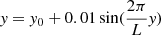 $ \mathit{y} = \mathit{y}_{0} + 0.01 \sin(\frac{2\pi}{L}\mathit{y}) $