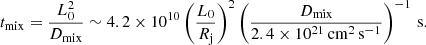$$ \begin{aligned} t_{\rm mix} = \frac{L_0^2}{D_{\rm mix}} \sim 4.2\times 10^{10} \left(\frac{L_0}{R_{\rm j}}\right)^2 \left(\frac{D_{\rm mix}}{2.4\times 10^{21}\,\mathrm{cm^2\,s^{-1}}}\right)^{-1}\,\mathrm{s}. \end{aligned} $$