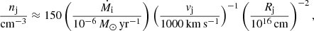 $$ \begin{aligned} \frac{n_{\rm j}}{\mathrm{cm^{-3}}} \approx 150 \left(\frac{\dot{M}_{\rm i}}{10^{-6}\,M_{\odot }\,\mathrm{yr^{-1}}}\right) \left(\frac{{v}_{\rm j}}{1000\,\mathrm{km\,s^{-1}}}\right)^{-1} \left(\frac{R_{\rm j}}{10^{16}\,\mathrm{cm}}\right)^{-2}, \end{aligned} $$