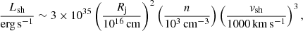 $$ \begin{aligned} \frac{L_{\rm sh}}{\mathrm{erg\,s^{-1}}} \sim 3\times 10^{35} \left(\frac{R_{\rm j}}{10^{16}\,\mathrm{cm}}\right)^2 \left(\frac{n}{10^3\,\mathrm{cm^{-3}}}\right)\left(\frac{{v}_{\rm sh}}{1000\,\mathrm{km\,s^{-1}}}\right)^{3}, \end{aligned} $$