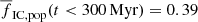 $ \overline{f}_{\mathrm{IC,pop}} (t < 300\,\mathrm{Myr}) = 0.39 $