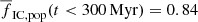 $ \overline{f}_{\mathrm{IC,pop}} (t < 300\,\mathrm{Myr}) = 0.84 $