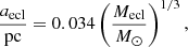 $$ \begin{aligned} \frac{a_{\rm ecl}}{\mathrm{pc}} = 0.034 \left(\frac{M_{\rm ecl}}{M_\odot } \right)^{1/3}, \end{aligned} $$