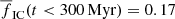 $ \overline{f}_{\mathrm{IC}}(t < 300\,\mathrm{Myr}) = 0.17 $