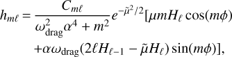$\matrix{ {{h_{m\ell }} = {{{C_{m\ell }}} \over {\omega _{{\rm{drag}}}^2{\alpha ^4} + {m^2}}}{e^{ - {{\tilde \mu }^2}/2}}[\mu m{H_\ell }\cos (m\phi )} \hfill \cr {\quad \quad + \alpha {\omega _{{\rm{drag}}}}(2\ell {H_{\ell - 1}} - \tilde \mu {H_\ell })\sin (m\phi )],} \hfill \cr } $