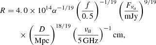 $$ \begin{aligned}&R = 4.0 \times 10^{14} \alpha ^{-1/19} \left(\frac{f}{0.5}\right)^{-1/19}\left(\frac{F_{\nu _a}}{{\mathrm{mJy} }}\right)^{9/19}\nonumber \\&\qquad \quad \times \left(\frac{D}{{\mathrm{Mpc} }}\right)^{18/19}\left(\frac{\nu _a}{5\, \mathrm{GHz} }\right)^{-1} \mathrm{cm} , \end{aligned} $$