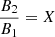 $$ \begin{aligned} \frac{B_{2}}{B_{1}} = X \end{aligned} $$