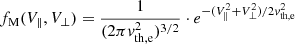 $$ \begin{aligned} f_{\rm M}(V_{\parallel },V_{\perp }) = \frac{1}{(2\pi { v}_{\rm th,e}^{2})^{3/2}} \cdot e^{-(V_{\parallel }^{2}+V_{\perp }^{2})/2{ v}_{\rm th,e}^{2}} \end{aligned} $$