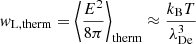 $$ \begin{aligned} { w}_{\rm L,therm} = \left\langle \frac{E^{2}}{8\pi } \right\rangle _{\rm therm} \approx \frac{k_{\rm B}T}{\lambda _{\rm De}^{3}} \end{aligned} $$