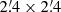 $ 2{{\overset{\prime}{.}}}4 \times 2{{\overset{\prime}{.}}}4 $