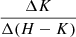 $ \frac{\Delta K}{\Delta (H-K)} $