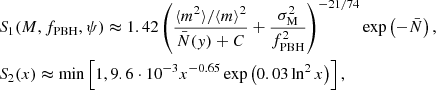 $$ \begin{aligned}&S_1 (M, f_{\mathrm{PBH} }, \psi ) \thickapprox 1.42 \left( \frac{\langle m^2 \rangle /\langle m\rangle ^2}{\bar{N}({ y}) +C} + \frac{\sigma ^2_{\rm M}}{f^2_{\mathrm{PBH} }}\right) ^{-21/74} \exp \left( - \bar{N} \right) ,\nonumber \\&S_2 (x) \thickapprox \mathrm{min} \left[ 1, 9.6 \cdot 10^{-3} x ^{-0.65} \exp \left( 0.03 \ln ^2 x \right) \right], \end{aligned} $$