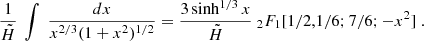 $$ \begin{aligned} \frac{1}{\tilde{H}}\ \int \ \frac{dx}{x^{2/3}(1+x^2)^{1/2}}=\frac{3\sinh ^{1/3}{x}}{\tilde{H}}\ _2F_1[1/2,1/6;7/6;-x^2]\;. \end{aligned} $$