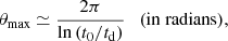 $$ \begin{aligned} \theta _{\rm max} \simeq \frac{2\pi }{\ln {(t_0/t_{\rm d})}}\quad (\mathrm{in\; radians}) , \end{aligned} $$