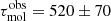 $ \tau_{\mathrm{mol}}^{\mathrm{obs}}=520\pm 70 $