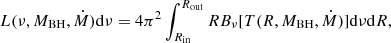 $$ \begin{aligned} L(\nu , M_{\rm BH}, \dot{M})\mathrm{d}\nu = 4\pi ^2 \int _{R_{\rm in}}^{R_{\rm out}} RB_{\nu }[T(R,M_{\rm BH}, \dot{M})]\mathrm{d}\nu \mathrm{d}R, \end{aligned} $$