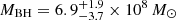 $ M_{\mathrm{BH}} = 6.9_{-3.7}^{+1.9} \times10^8\,M_{\odot} $