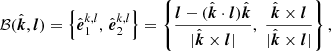 $$ \begin{aligned} \mathcal{B} (\hat{\boldsymbol{k}}, \boldsymbol{l}) = \left\{ \hat{\boldsymbol{e}}_1^{k,l},\, \hat{\boldsymbol{e}}_2^{k,l} \right\} = \left\{ \frac{\boldsymbol{l}-(\hat{\boldsymbol{k}}\cdot \boldsymbol{l}) \hat{\boldsymbol{k}}}{|\hat{\boldsymbol{k}} \times \boldsymbol{l}|},\; \frac{\hat{\boldsymbol{k}} \times \boldsymbol{l}}{|\hat{\boldsymbol{k}} \times \boldsymbol{l}|}\right\} , \end{aligned} $$