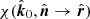 $ \chi({\hat{\boldsymbol{k}}}_0,{\hat{\boldsymbol{n}}} \rightarrow {\hat{\boldsymbol{r}}}) $