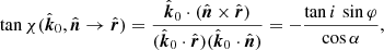 $$ \begin{aligned} \tan \chi (\hat{\boldsymbol{k}}_0,\hat{\boldsymbol{n}} \rightarrow \hat{\boldsymbol{r}})&= \frac{\hat{\boldsymbol{k}}_0\cdot (\hat{\boldsymbol{n}} \times \hat{\boldsymbol{r}})}{(\hat{\boldsymbol{k}}_0 \cdot \hat{\boldsymbol{r}})(\hat{\boldsymbol{k}}_0 \cdot \hat{\boldsymbol{n}})} = -\frac{\tan i\, \sin \varphi }{\cos \alpha }, \end{aligned} $$