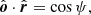 $$ \begin{aligned} \hat{\boldsymbol{o}}\cdot \hat{\boldsymbol{r}}&= \cos \psi , \end{aligned} $$