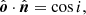 $$ \begin{aligned} \hat{\boldsymbol{o}}\cdot \hat{\boldsymbol{n}}&= \cos i, \end{aligned} $$