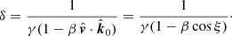 $$ \begin{aligned} \delta = \frac{1}{\gamma (1-\beta \, \hat{\boldsymbol{v}} \cdot \hat{\boldsymbol{k}}_0)} = \frac{1}{\gamma (1-\beta \cos \xi )}\cdot \end{aligned} $$
