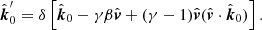 $$ \begin{aligned} \hat{\boldsymbol{k}}^{\prime }_0 = \delta \left[\hat{\boldsymbol{k}}_0 - \gamma \beta \hat{\boldsymbol{v}} + (\gamma -1) \hat{\boldsymbol{v}} (\hat{\boldsymbol{v}}\cdot \hat{\boldsymbol{k}}_0)\right]. \end{aligned} $$