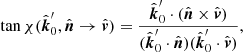 $$ \begin{aligned}&\tan {\chi (\hat{\boldsymbol{k}}_0^\prime ,\hat{\boldsymbol{n}} \rightarrow \hat{\boldsymbol{v}}}) = \frac{\hat{\boldsymbol{k}}_0^\prime \cdot (\hat{\boldsymbol{n}} \times \hat{\boldsymbol{v}})}{(\hat{\boldsymbol{k}}_0^\prime \cdot \hat{\boldsymbol{n}})(\hat{\boldsymbol{k}}_0^\prime \cdot \hat{\boldsymbol{v}})}, \end{aligned} $$
