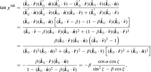 $$ \begin{aligned} \tan \chi ^{\mathrm{SR} }&= \frac{(\hat{\boldsymbol{k}}_0 \cdot \hat{\boldsymbol{r}}) (\hat{\boldsymbol{k}}_0^\prime \cdot \hat{\boldsymbol{n}})(\hat{\boldsymbol{k}}_0^\prime \cdot \hat{\boldsymbol{v}}) -(\hat{\boldsymbol{k}}_0^\prime \cdot \hat{\boldsymbol{r}}) (\hat{\boldsymbol{k}}_0 \cdot \hat{\boldsymbol{v}}) (\hat{\boldsymbol{k}}_0 \cdot \hat{\boldsymbol{n}})}{(\hat{\boldsymbol{k}}_0^\prime \cdot \hat{\boldsymbol{n}}) (\hat{\boldsymbol{k}}_0^\prime \cdot \hat{\boldsymbol{v}}) (\hat{\boldsymbol{k}}_0 \cdot \hat{\boldsymbol{n}}) (\hat{\boldsymbol{k}}_0 \cdot \hat{\boldsymbol{v}}) + (\hat{\boldsymbol{k}}_0^\prime \cdot \hat{\boldsymbol{r}}) (\hat{\boldsymbol{k}}_0 \cdot \hat{\boldsymbol{r}})}\nonumber \\&= \frac{(\hat{\boldsymbol{k}}_0 \cdot \hat{\boldsymbol{r}})(\hat{\boldsymbol{k}}_0 \cdot \hat{\boldsymbol{n}}) \left[(\hat{\boldsymbol{k}}_0 \cdot \hat{\boldsymbol{v}} - \beta ) - (1-\beta \hat{\boldsymbol{k}}_0\cdot \hat{\boldsymbol{v}}) (\hat{\boldsymbol{k}}_0 \cdot \hat{\boldsymbol{v}}) \right]}{(\hat{\boldsymbol{k}}_0 \cdot \hat{\boldsymbol{v}} - \beta ) (\hat{\boldsymbol{k}}_0 \cdot \hat{\boldsymbol{v}}) (\hat{\boldsymbol{k}}_0 \cdot \hat{\boldsymbol{n}})^2 + (1-\beta \hat{\boldsymbol{k}}_0\cdot \hat{\boldsymbol{v}}) (\hat{\boldsymbol{k}}_0 \cdot \hat{\boldsymbol{r}})^2}\nonumber \\&= \frac{\beta (\hat{\boldsymbol{k}}_0 \cdot \hat{\boldsymbol{r}})(\hat{\boldsymbol{k}}_0 \cdot \hat{\boldsymbol{n}}) \left((\hat{\boldsymbol{k}}_0 \cdot \hat{\boldsymbol{v}})^2-1\right)}{(\hat{\boldsymbol{k}}_0 \cdot \hat{\boldsymbol{v}})^2 (\hat{\boldsymbol{k}}_0 \cdot \hat{\boldsymbol{n}})^2 + (\hat{\boldsymbol{k}}_0 \cdot \hat{\boldsymbol{r}})^2 -\beta (\hat{\boldsymbol{k}}_0\cdot \hat{\boldsymbol{v}}) \left[(\hat{\boldsymbol{k}}_0 \cdot \hat{\boldsymbol{r}})^2+(\hat{\boldsymbol{k}}_0 \cdot \hat{\boldsymbol{n}})^2\right]}\nonumber \\&= - \frac{\beta (\hat{\boldsymbol{k}}_0 \cdot \hat{\boldsymbol{r}})(\hat{\boldsymbol{k}}_0 \cdot \hat{\boldsymbol{n}})}{1-(\hat{\boldsymbol{k}}_0 \cdot \hat{\boldsymbol{n}})^2-\beta (\hat{\boldsymbol{k}}_0\cdot \hat{\boldsymbol{v}})} = -\beta \,\frac{\cos \alpha \cos \zeta }{\sin ^2\zeta -\beta \cos \xi }, \end{aligned} $$