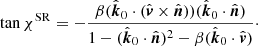 $$ \begin{aligned} \tan \chi ^{\mathrm{SR} } = - \frac{\beta (\hat{\boldsymbol{k}}_0 \cdot (\hat{\boldsymbol{v}} \times \hat{\boldsymbol{n}}))(\hat{\boldsymbol{k}}_0 \cdot \hat{\boldsymbol{n}})}{1-(\hat{\boldsymbol{k}}_0 \cdot \hat{\boldsymbol{n}})^2-\beta (\hat{\boldsymbol{k}}_0\cdot \hat{\boldsymbol{v}})}\cdot \end{aligned} $$