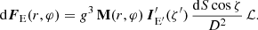 $$ \begin{aligned} \mathrm{d} {\boldsymbol{F}}_{\rm E} (r,\varphi ) = g^{3}\,\mathbf{M}(r,\varphi )\, \boldsymbol{I}^\prime _{\rm E^\prime }(\zeta^\prime )\, \frac{\mathrm{d} {S} \cos \zeta }{D^2}\,\mathcal{L} . \end{aligned} $$