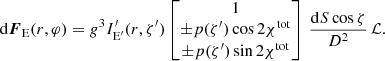 $$ \begin{aligned} \mathrm{d} {\boldsymbol{F}}_{\rm E} (r,\varphi ) = g^{3} {I}^\prime _{\rm E^\prime }(r,\zeta^\prime ) \begin{bmatrix} 1\\ \pm p(\zeta^\prime ) \cos 2\chi ^\mathrm{tot} \\ \pm p(\zeta^\prime ) \sin 2\chi ^\mathrm{tot} \end{bmatrix} \,\frac{\mathrm{d} {S} \cos \zeta }{D^2}\,\mathcal{L} . \end{aligned} $$