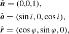 $$ \begin{aligned}&\hat{\boldsymbol{n}} = (0,0,1),\nonumber \\&\hat{\boldsymbol{o}} = (\sin i,0,\cos i), \\&\hat{\boldsymbol{r}} = (\cos \varphi ,\sin \varphi ,0),\nonumber \end{aligned} $$
