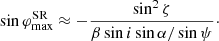 $$ \begin{aligned} \sin \varphi ^\mathrm{SR}_{\max } \approx - \frac{\sin ^2\zeta }{\beta \sin i\sin \alpha /\sin \psi }\cdot \end{aligned} $$