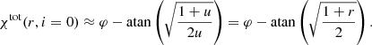 $$ \begin{aligned} \chi ^\mathrm{tot} (r,i=0) \approx \varphi - \mathrm{atan}\left(\sqrt{\frac{1+u}{2u}}\right) = \varphi - \mathrm{atan}\left(\sqrt{\frac{1+r}{2}}\right). \end{aligned} $$