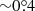 $ {\sim}0{{\overset{\circ}{.}}}4 $