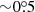 $ {\sim}0{{\overset{\circ}{.}}}5 $