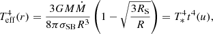 $$ \begin{aligned} T_{\rm eff}^4(r) = \frac{3GM\dot{M}}{8\pi \sigma _{\rm SB} R^3} \left(1-\sqrt{\frac{3R_{\rm S}}{R}}\right) = T_*^4 t^4(u), \end{aligned} $$