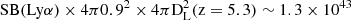 $ \rm{SB}(\rm{Ly}\alpha) \times 4 \pi 0.9^2 \times 4\pi D_{\rm L}^2(z=5.3) \sim 1.3\times 10^{43} $